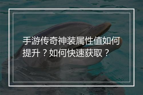 手游传奇神装属性值如何提升？如何快速获取？