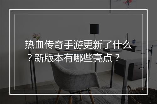 热血传奇手游更新了什么？新版本有哪些亮点？