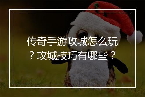 传奇手游攻城怎么玩？攻城技巧有哪些？