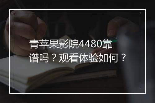 青苹果影院4480靠谱吗？观看体验如何？
