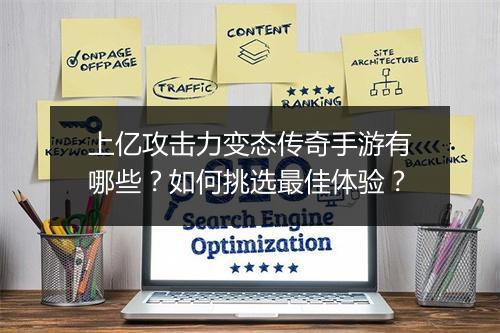 上亿攻击力变态传奇手游有哪些？如何挑选最佳体验？