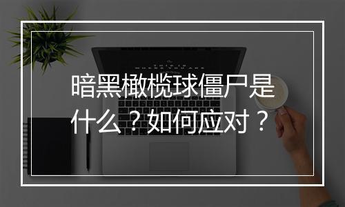 暗黑橄榄球僵尸是什么？如何应对？