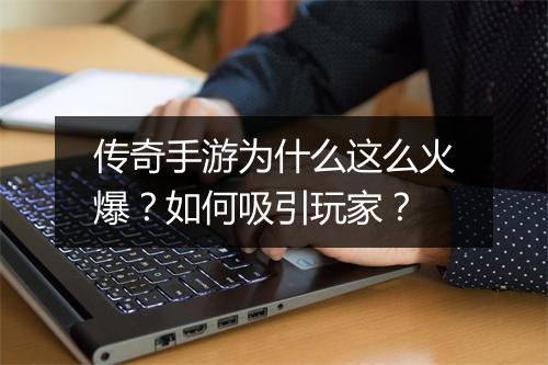 传奇手游为什么这么火爆？如何吸引玩家？