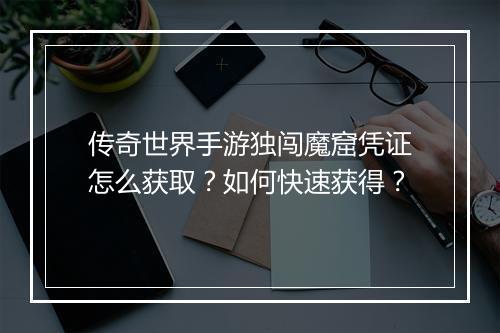 传奇世界手游独闯魔窟凭证怎么获取？如何快速获得？