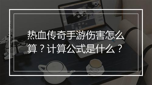 热血传奇手游伤害怎么算？计算公式是什么？