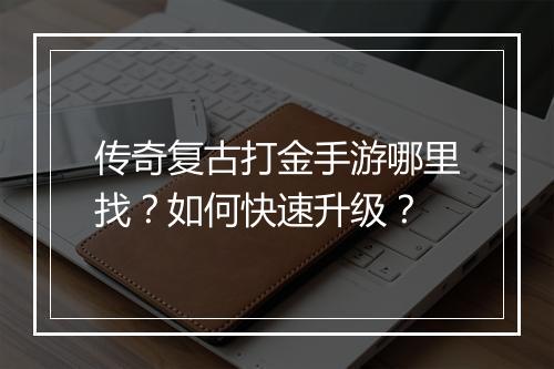 传奇复古打金手游哪里找？如何快速升级？