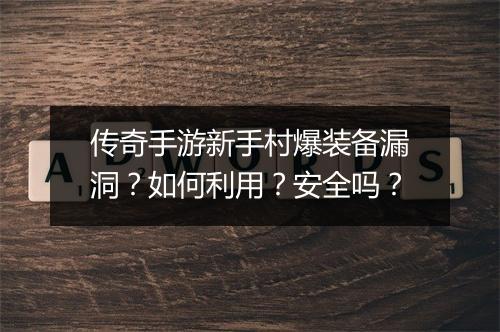 传奇手游新手村爆装备漏洞？如何利用？安全吗？