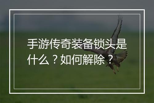 手游传奇装备锁头是什么？如何解除？