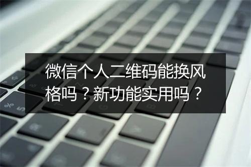 微信个人二维码能换风格吗？新功能实用吗？