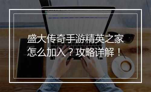 盛大传奇手游精英之家怎么加入？攻略详解！