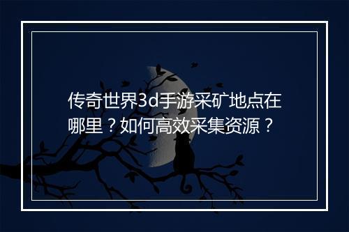传奇世界3d手游采矿地点在哪里？如何高效采集资源？