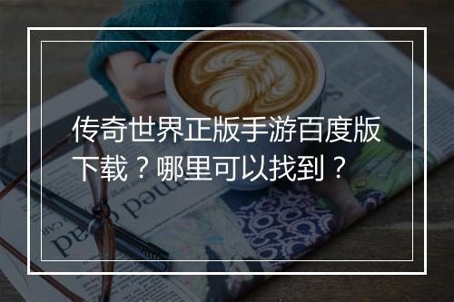 传奇世界正版手游百度版下载？哪里可以找到？