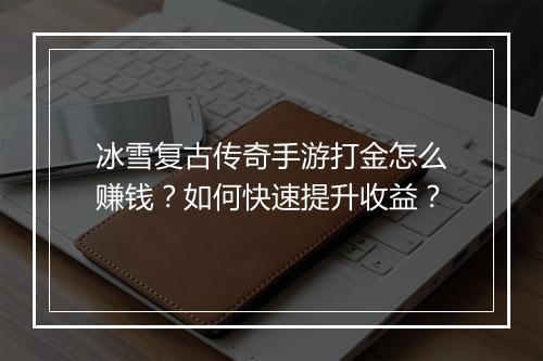 冰雪复古传奇手游打金怎么赚钱？如何快速提升收益？