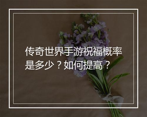 传奇世界手游祝福概率是多少？如何提高？