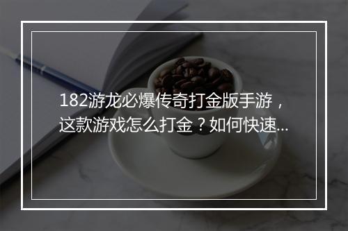 182游龙必爆传奇打金版手游，这款游戏怎么打金？如何快速升级？