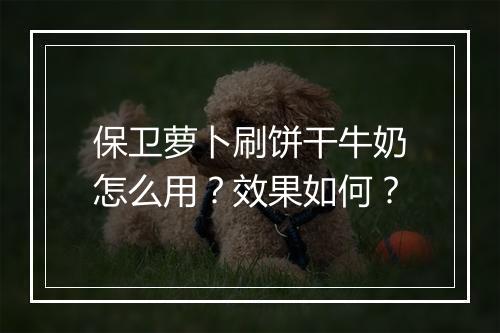保卫萝卜刷饼干牛奶怎么用？效果如何？