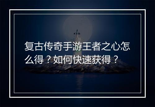 复古传奇手游王者之心怎么得？如何快速获得？
