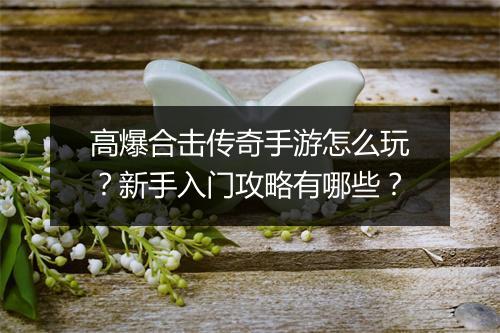 高爆合击传奇手游怎么玩？新手入门攻略有哪些？
