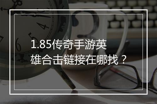 1.85传奇手游英雄合击链接在哪找？
