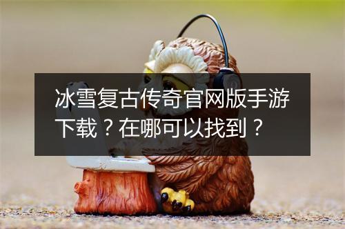 冰雪复古传奇官网版手游下载？在哪可以找到？