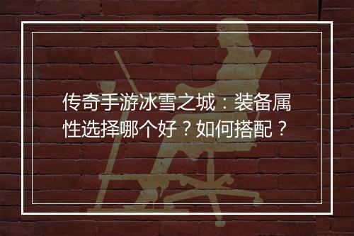 传奇手游冰雪之城：装备属性选择哪个好？如何搭配？