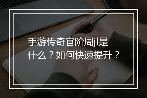手游传奇官阶周jl是什么？如何快速提升？