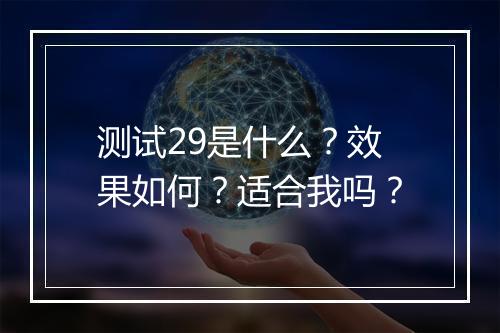 测试29是什么？效果如何？适合我吗？