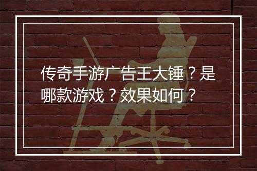传奇手游广告王大锤？是哪款游戏？效果如何？