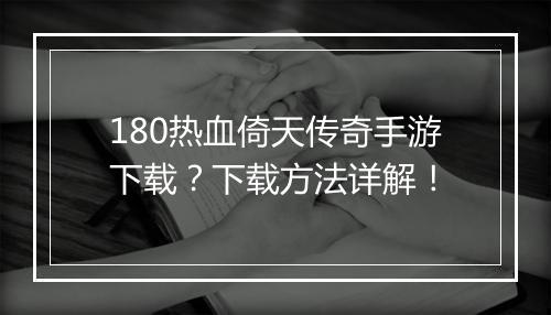 180热血倚天传奇手游下载？下载方法详解！
