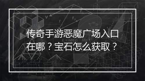 传奇手游恶魔广场入口在哪？宝石怎么获取？