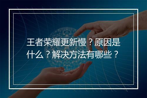 王者荣耀更新慢？原因是什么？解决方法有哪些？
