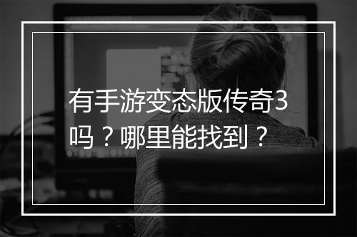 有手游变态版传奇3吗？哪里能找到？