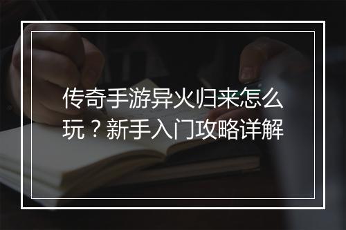 传奇手游异火归来怎么玩？新手入门攻略详解