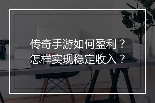 传奇手游如何盈利？怎样实现稳定收入？