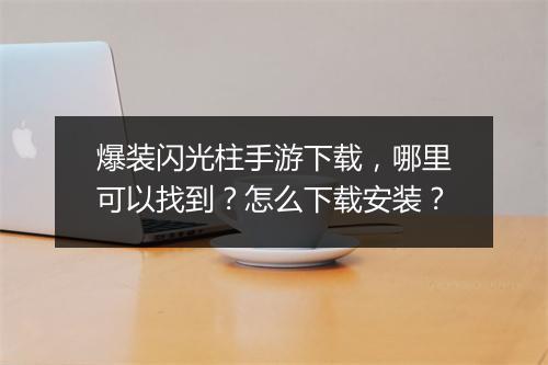 爆装闪光柱手游下载，哪里可以找到？怎么下载安装？
