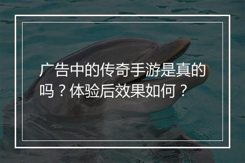 广告中的传奇手游是真的吗？体验后效果如何？