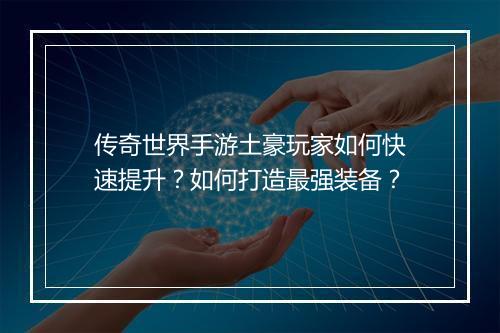 传奇世界手游土豪玩家如何快速提升？如何打造最强装备？