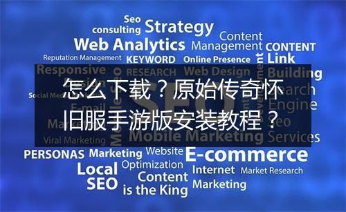 怎么下载？原始传奇怀旧服手游版安装教程？