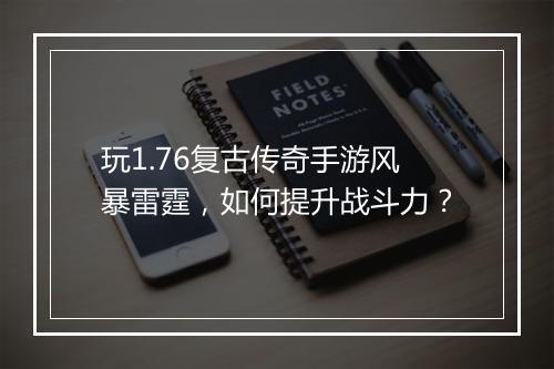 玩1.76复古传奇手游风暴雷霆,如何提升战斗力?
