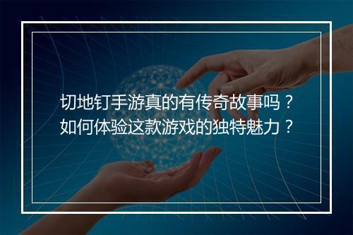 切地钉手游真的有传奇故事吗？如何体验这款游戏的独特魅力？