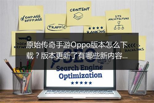 原始传奇手游Oppo版本怎么下载？版本更新了有哪些新内容？