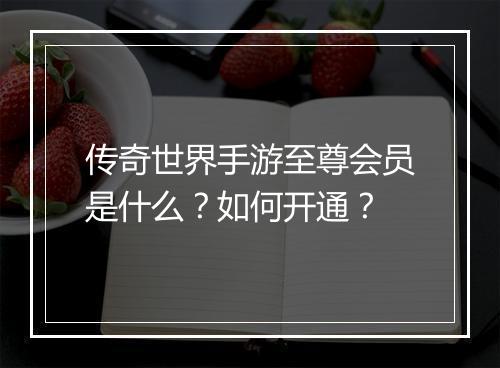 传奇世界手游至尊会员是什么？如何开通？