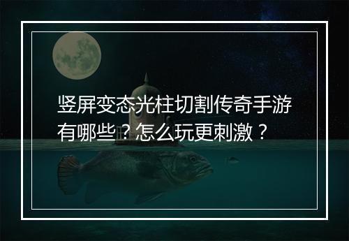 竖屏变态光柱切割传奇手游有哪些？怎么玩更刺激？
