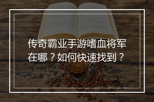 传奇霸业手游嗜血将军在哪？如何快速找到？