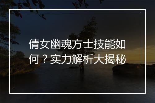 倩女幽魂方士技能如何？实力解析大揭秘