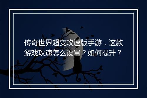 传奇世界超变攻速版手游，这款游戏攻速怎么设置？如何提升？