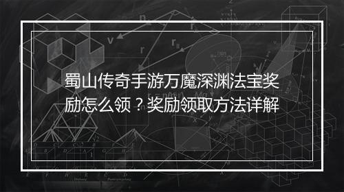 蜀山传奇手游万魔深渊法宝奖励怎么领？奖励领取方法详解