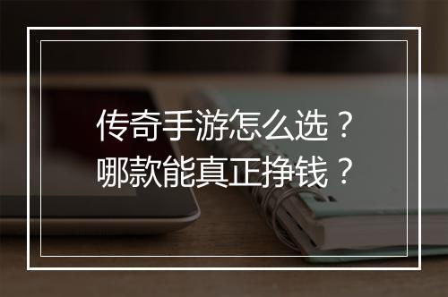 传奇手游怎么选？哪款能真正挣钱？