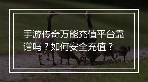 手游传奇万能充值平台靠谱吗？如何安全充值？
