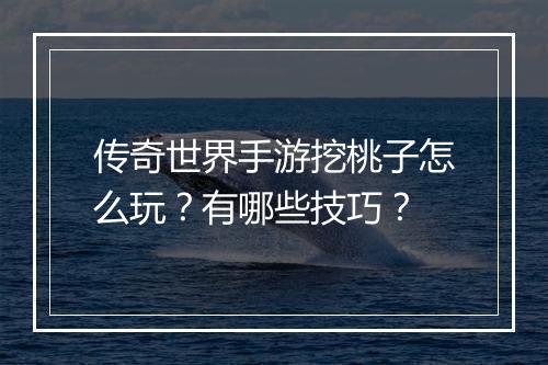 传奇世界手游挖桃子怎么玩？有哪些技巧？